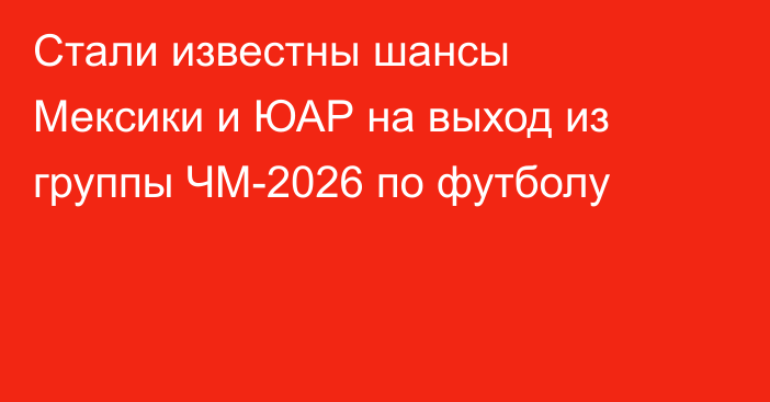 Стали известны шансы Мексики и ЮАР на выход из группы ЧМ-2026 по футболу
