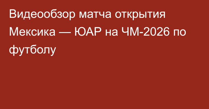 Видеообзор матча открытия Мексика — ЮАР на ЧМ-2026 по футболу