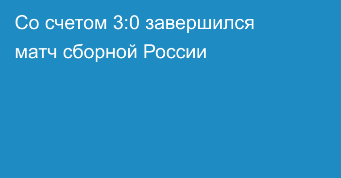 Со счетом 3:0 завершился матч сборной России