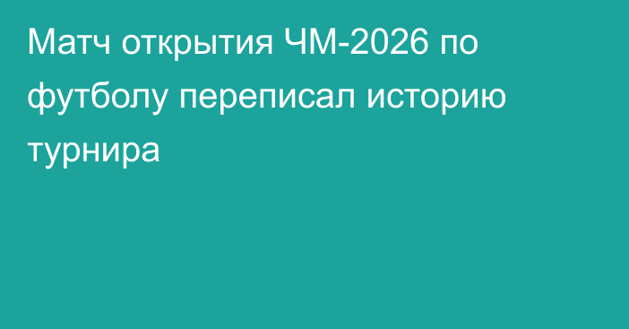 Матч открытия ЧМ-2026 по футболу переписал историю турнира