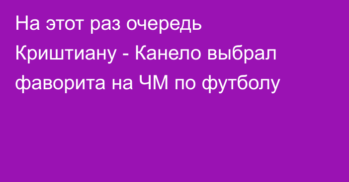 На этот раз очередь Криштиану - Канело выбрал фаворита на ЧМ по футболу