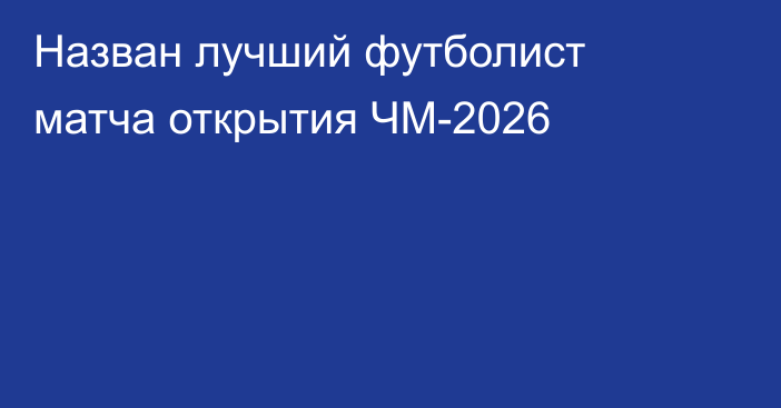 Назван лучший футболист матча открытия ЧМ-2026