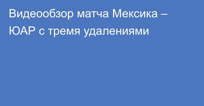 Видеообзор матча Мексика – ЮАР с тремя удалениями