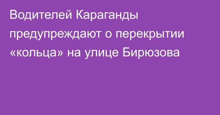 Водителей Караганды предупреждают о перекрытии «кольца» на улице Бирюзова