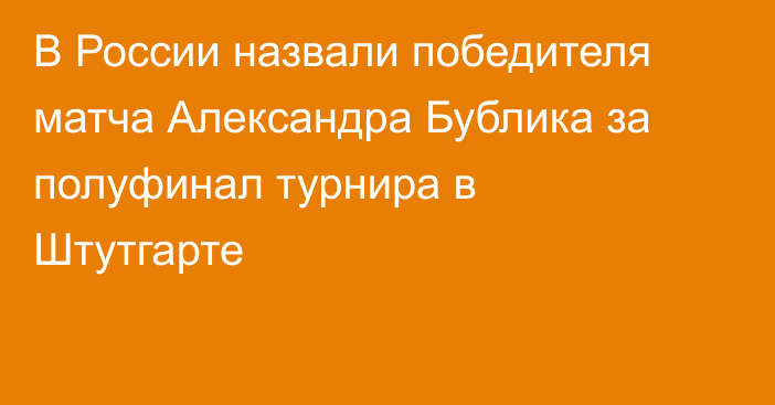 В России назвали победителя матча Александра Бублика за полуфинал турнира в Штутгарте