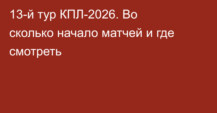 13-й тур КПЛ-2026. Во сколько начало матчей и где смотреть