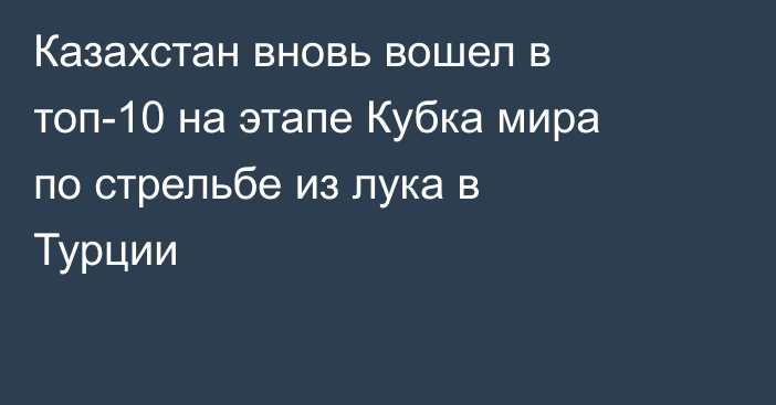 Казахстан вновь вошел в топ-10 на этапе Кубка мира по стрельбе из лука в Турции