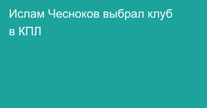 Ислам Чесноков выбрал клуб в КПЛ