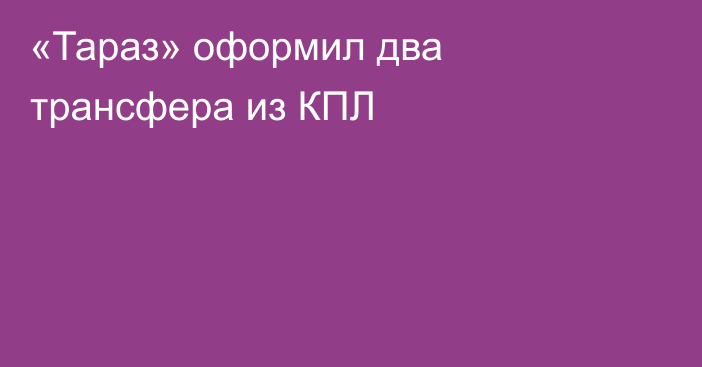 «Тараз» оформил два трансфера из КПЛ
