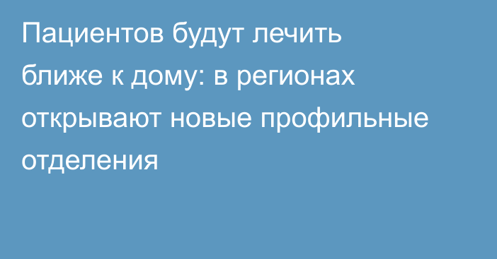 Пациентов будут лечить ближе к дому: в регионах открывают новые профильные отделения