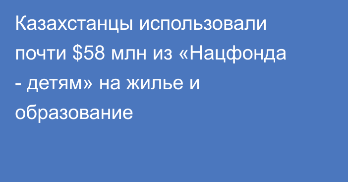 Казахстанцы использовали почти $58 млн из «Нацфонда - детям» на жилье и образование