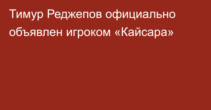 Тимур Реджепов официально объявлен игроком «Кайсара»