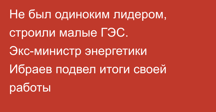 Не был одиноким лидером, строили малые ГЭС. Экс-министр энергетики Ибраев подвел итоги своей работы