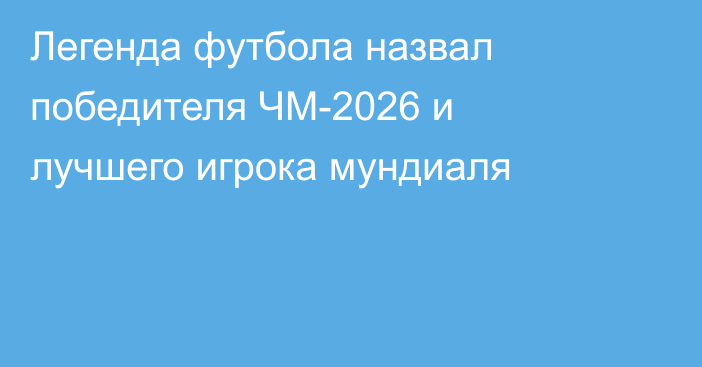 Легенда футбола назвал победителя ЧМ-2026 и лучшего игрока мундиаля