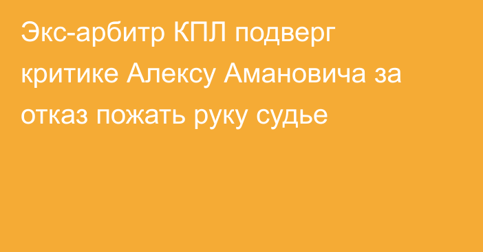 Экс-арбитр КПЛ подверг критике Алексу Амановича за отказ пожать руку судье