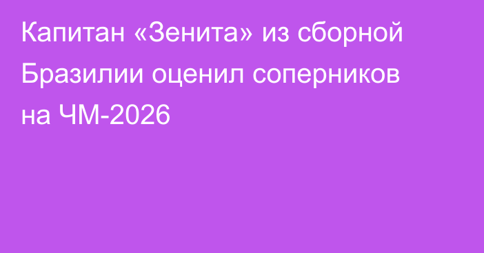 Капитан «Зенита» из сборной Бразилии оценил соперников на ЧМ-2026
