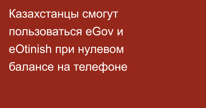 Казахстанцы смогут пользоваться eGov и eOtinish при нулевом балансе на телефоне
