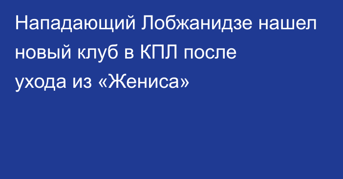 Нападающий Лобжанидзе нашел новый клуб в КПЛ после ухода из «Жениса»
