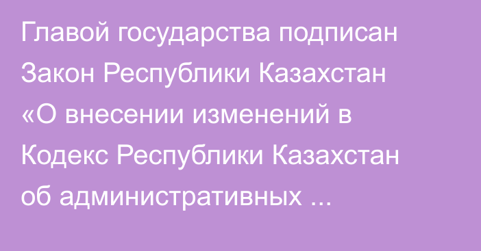 Главой государства подписан Закон Республики Казахстан «О внесении изменений в Кодекс Республики Казахстан об административных правонарушениях по вопросам статуса педагога»