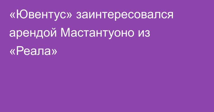 «Ювентус» заинтересовался арендой Мастантуоно из «Реала»