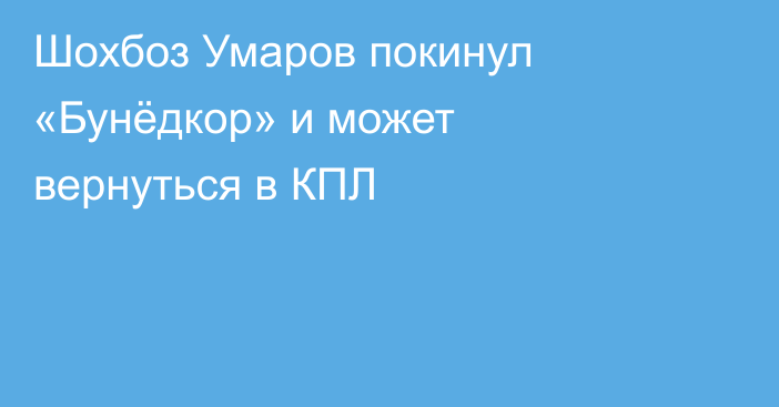 Шохбоз Умаров покинул «Бунёдкор» и может вернуться в КПЛ
