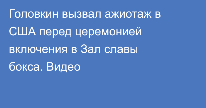 Головкин вызвал ажиотаж в США перед церемонией включения в Зал славы бокса. Видео