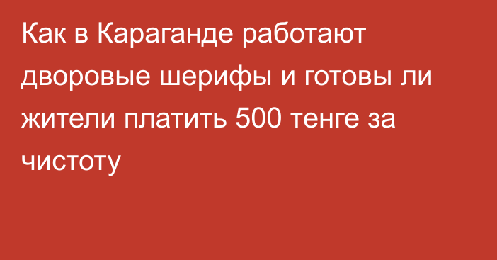 Как в Караганде работают дворовые шерифы и готовы ли жители платить 500 тенге за чистоту
