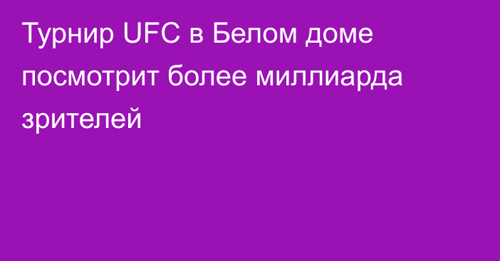Турнир UFC в Белом доме посмотрит более миллиарда зрителей