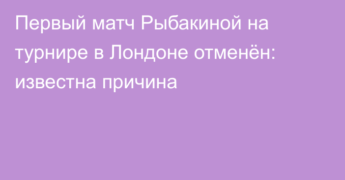 Первый матч Рыбакиной на турнире в Лондоне отменён: известна причина