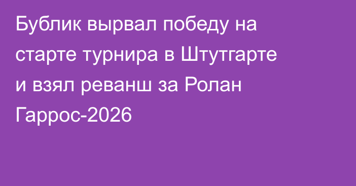 Бублик вырвал победу на старте турнира в Штутгарте и взял реванш за Ролан Гаррос-2026