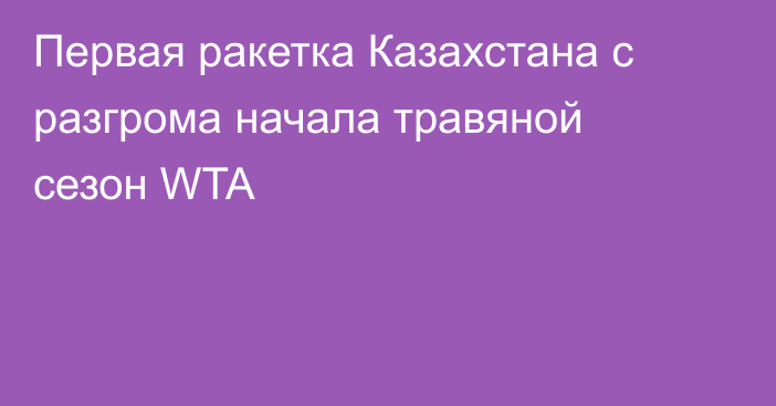 Первая ракетка Казахстана с разгрома начала травяной сезон WTA
