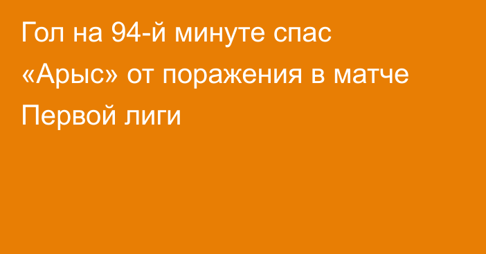 Гол на 94-й минуте спас «Арыс» от поражения в матче Первой лиги