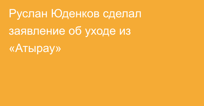 Руслан Юденков сделал заявление об уходе из «Атырау»
