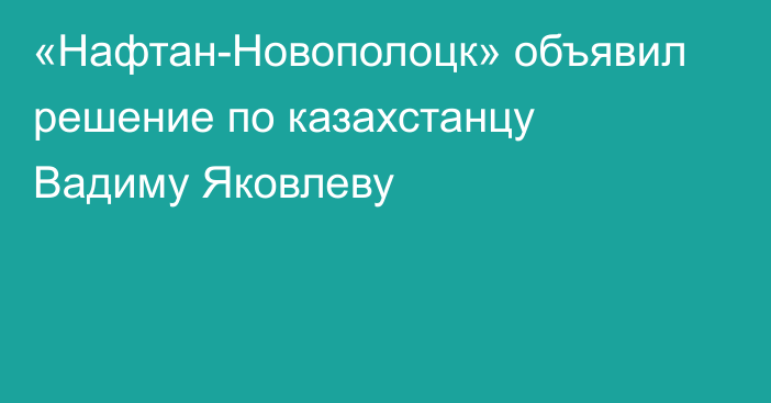 «Нафтан-Новополоцк» объявил решение по казахстанцу Вадиму Яковлеву