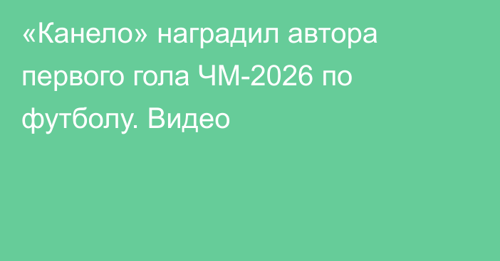 «Канело» наградил автора первого гола ЧМ-2026 по футболу. Видео