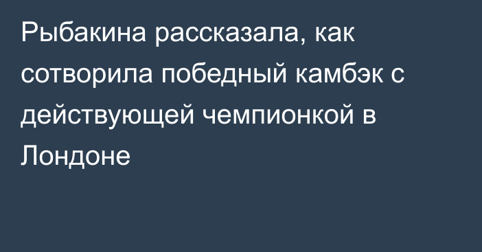 Рыбакина рассказала, как сотворила победный камбэк с действующей чемпионкой в Лондоне