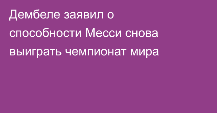 Дембеле заявил о способности Месси снова выиграть чемпионат мира
