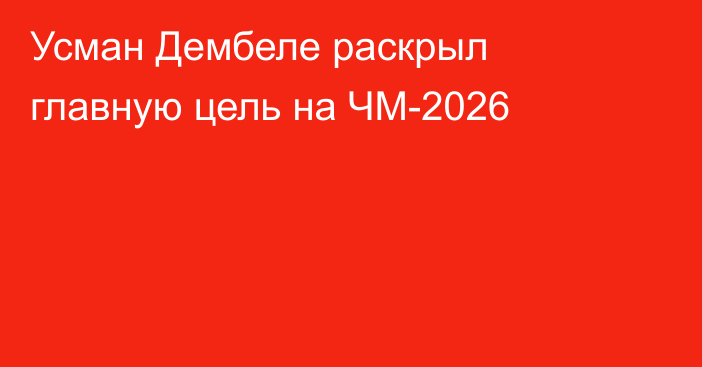 Усман Дембеле раскрыл главную цель на ЧМ-2026