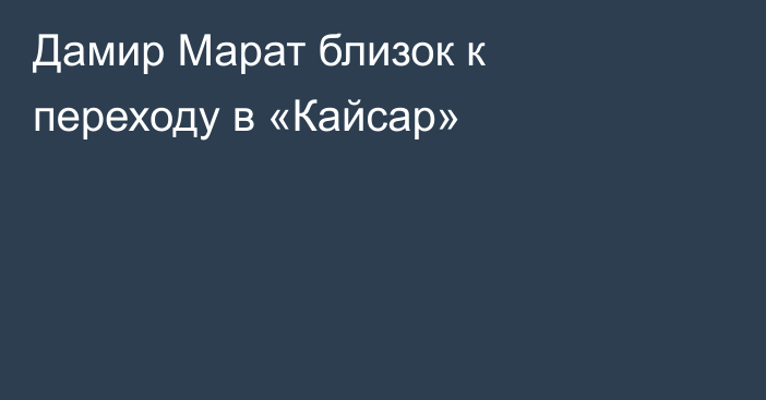 Дамир Марат близок к переходу в «Кайсар»