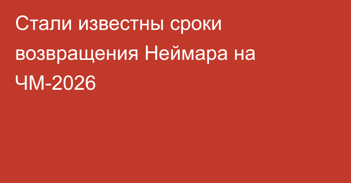 Стали известны сроки возвращения Неймара на ЧМ-2026