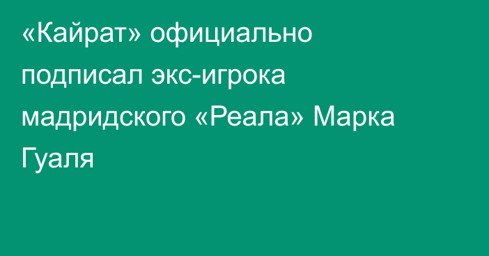 «Кайрат» официально подписал экс-игрока мадридского «Реала» Марка Гуаля