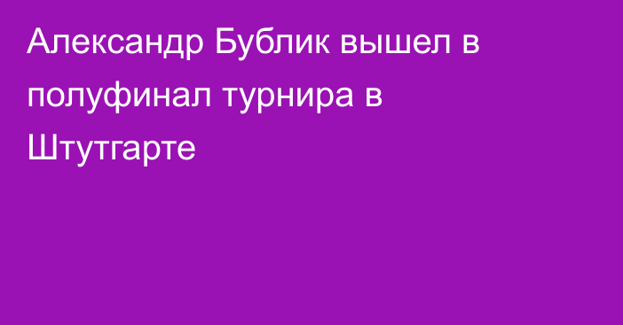 Александр Бублик вышел в полуфинал турнира в Штутгарте