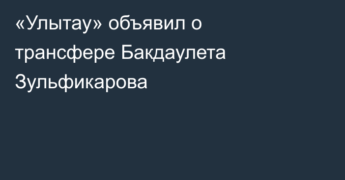 «Улытау» объявил о трансфере Бакдаулета Зульфикарова