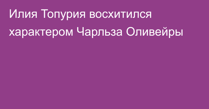 Илия Топурия восхитился характером Чарльза Оливейры
