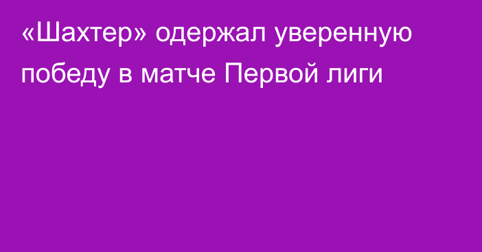 «Шахтер» одержал уверенную победу в матче Первой лиги