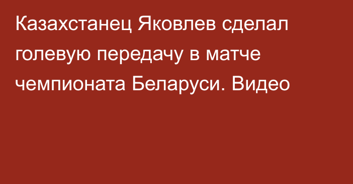 Казахстанец Яковлев сделал голевую передачу в матче чемпионата Беларуси. Видео