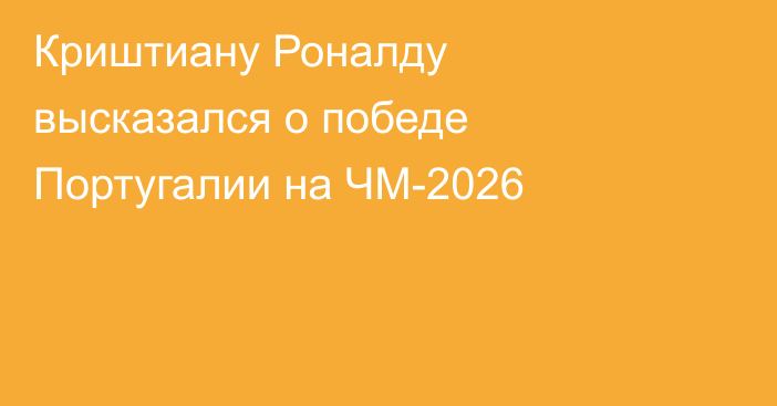 Криштиану Роналду высказался о победе Португалии на ЧМ-2026