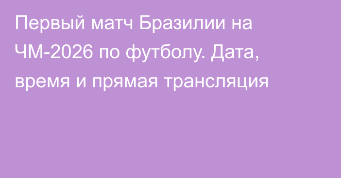 Первый матч Бразилии на ЧМ-2026 по футболу. Дата, время и прямая трансляция