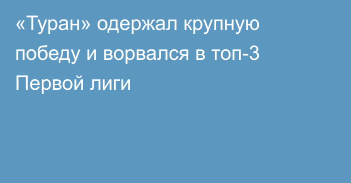«Туран» одержал крупную победу и ворвался в топ-3 Первой лиги