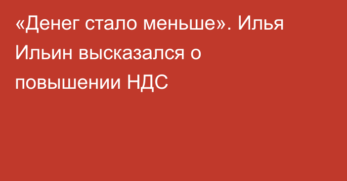 «Денег стало меньше». Илья Ильин высказался о повышении НДС